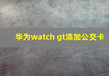 华为watch gt添加公交卡